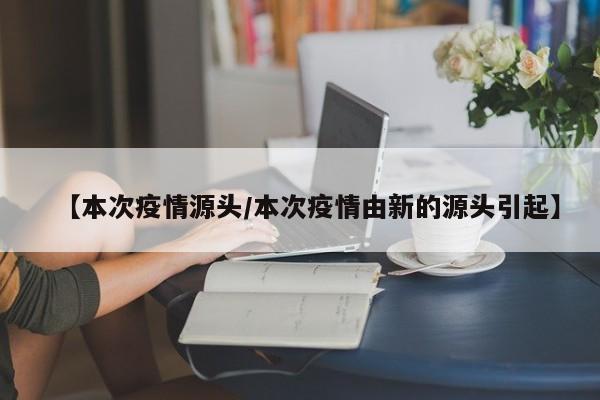 【本次疫情源头／本次疫情由新的源头引起】