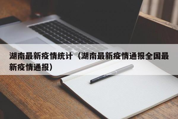 湖南最新疫情统计（湖南最新疫情通报全国最新疫情通报）