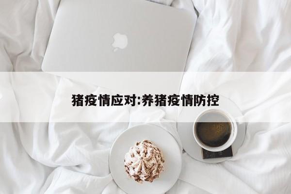 猪疫情应对：养猪疫情防控
