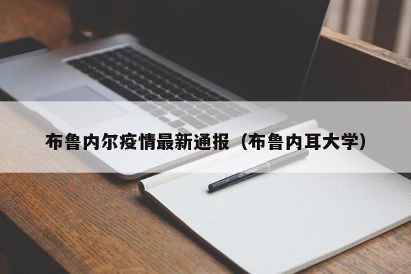 布鲁内尔疫情最新通报（布鲁内耳大学）
