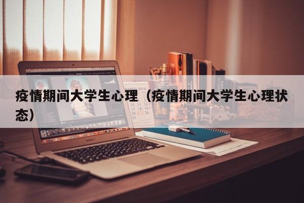 疫情期间大学生心理（疫情期间大学生心理状态）