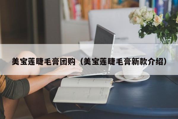 美宝莲睫毛膏团购（美宝莲睫毛膏新款介绍）