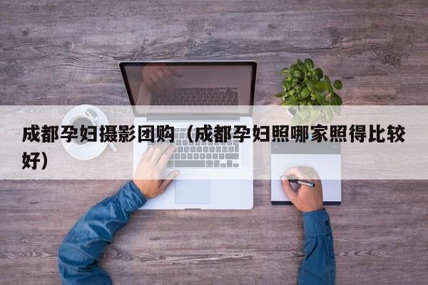 成都孕妇摄影团购（成都孕妇照哪家照得比较好）