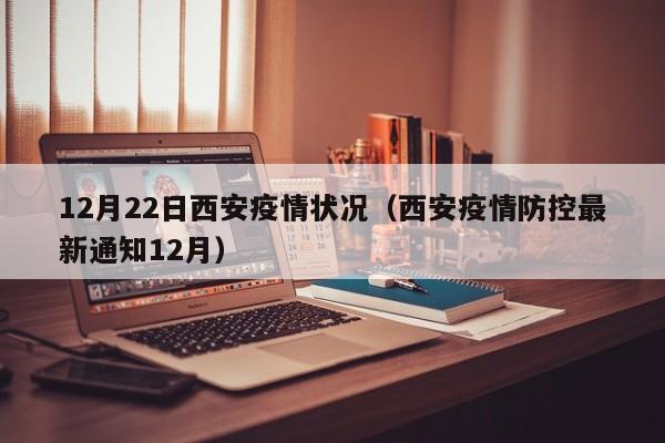 12月22日西安疫情状况（西安疫情防控最新通知12月）