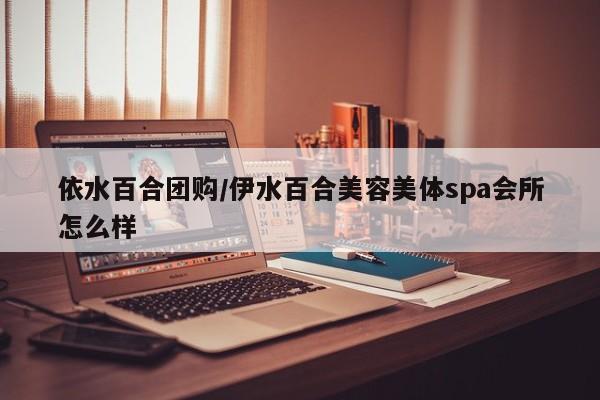 依水百合团购／伊水百合美容美体spa会所怎么样