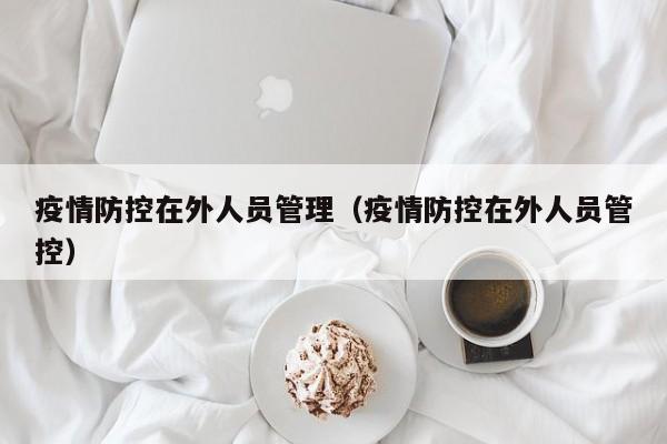 疫情防控在外人员管理（疫情防控在外人员管控）