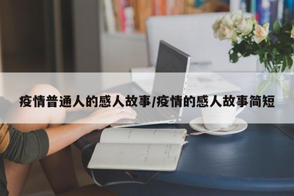 疫情普通人的感人故事／疫情的感人故事简短