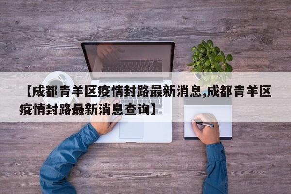 【成都青羊区疫情封路最新消息,成都青羊区疫情封路最新消息查询】