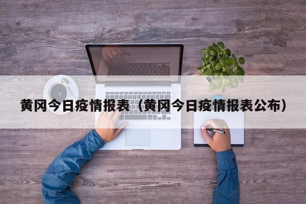 黄冈今日疫情报表（黄冈今日疫情报表公布）