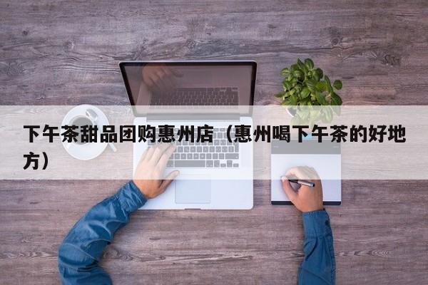 下午茶甜品团购惠州店（惠州喝下午茶的好地方）