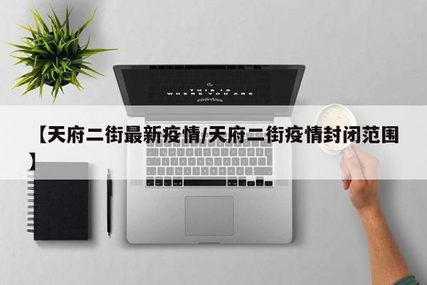 【天府二街最新疫情／天府二街疫情封闭范围】