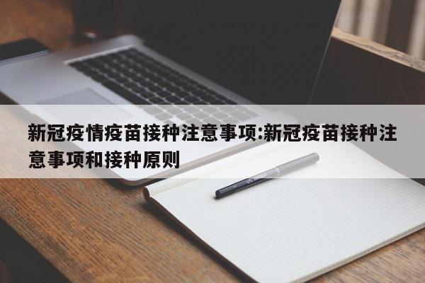 新冠疫情疫苗接种注意事项：新冠疫苗接种注意事项和接种原则