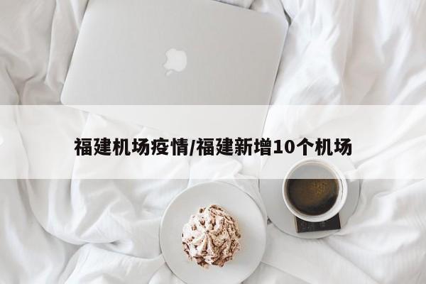 福建机场疫情／福建新增10个机场