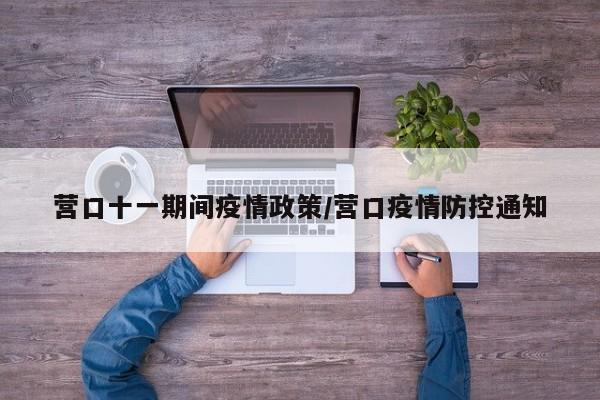营口十一期间疫情政策／营口疫情防控通知