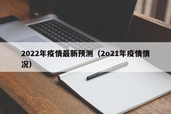 2022年疫情最新预测（2o21年疫情情况）