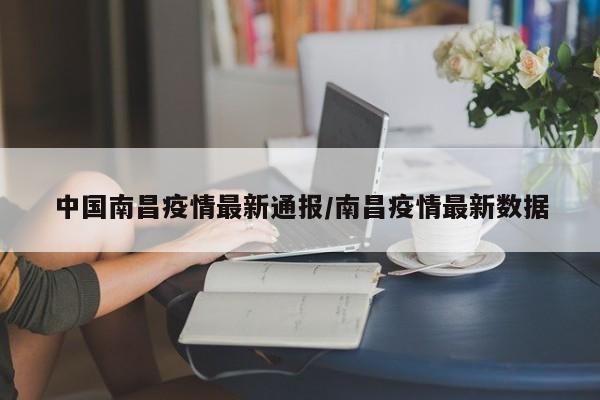 中国南昌疫情最新通报／南昌疫情最新数据