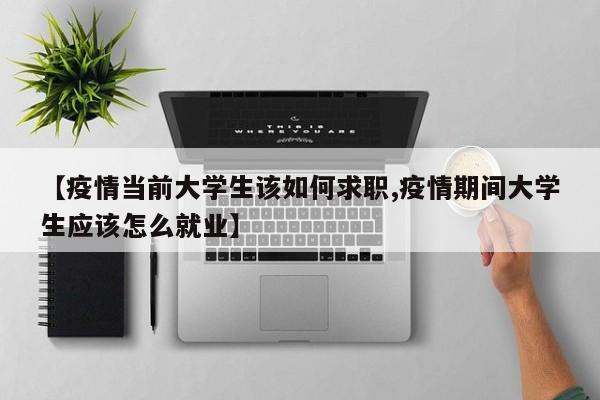 【疫情当前大学生该如何求职,疫情期间大学生应该怎么就业】