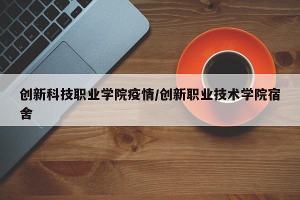 创新科技职业学院疫情／创新职业技术学院宿舍