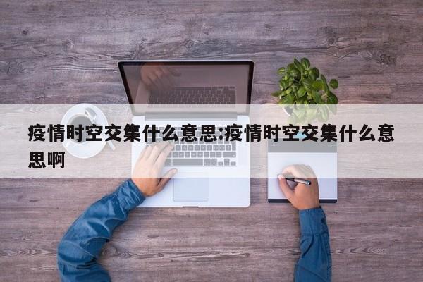 疫情时空交集什么意思：疫情时空交集什么意思啊