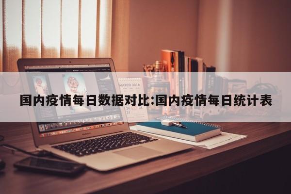 国内疫情每日数据对比：国内疫情每日统计表