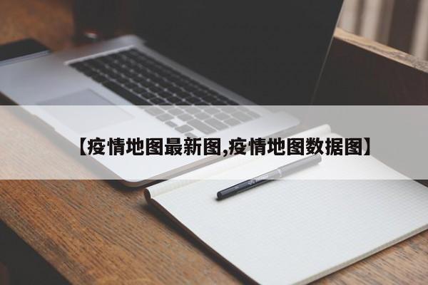 【疫情地图最新图,疫情地图数据图】