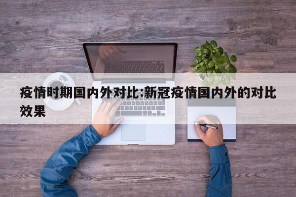 疫情时期国内外对比：新冠疫情国内外的对比效果
