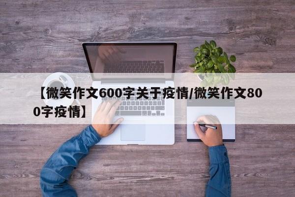 【微笑作文600字关于疫情／微笑作文800字疫情】