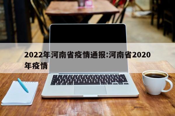 2022年河南省疫情通报：河南省2020年疫情