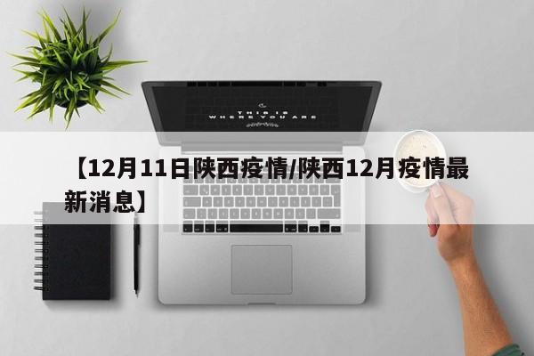 【12月11日陕西疫情／陕西12月疫情最新消息】