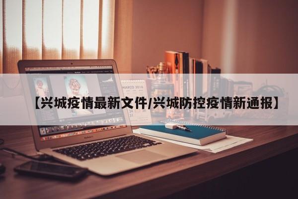 【兴城疫情最新文件／兴城防控疫情新通报】