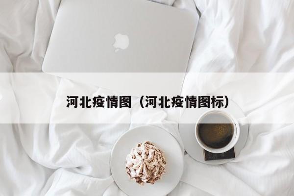 河北疫情图（河北疫情图标）