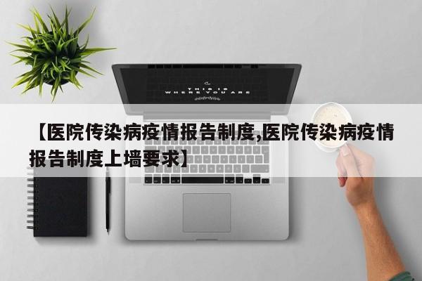 【医院传染病疫情报告制度,医院传染病疫情报告制度上墙要求】
