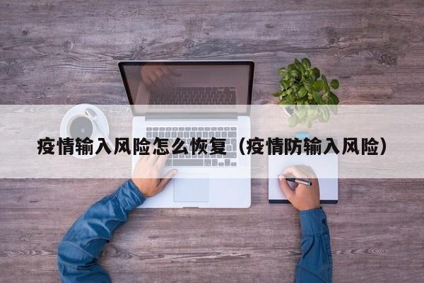 疫情输入风险怎么恢复（疫情防输入风险）