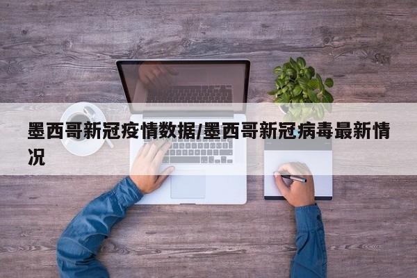 墨西哥新冠疫情数据／墨西哥新冠病毒最新情况