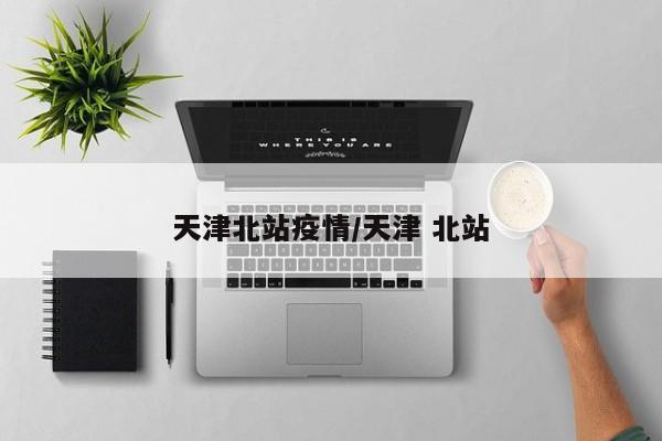 天津北站疫情／天津 北站