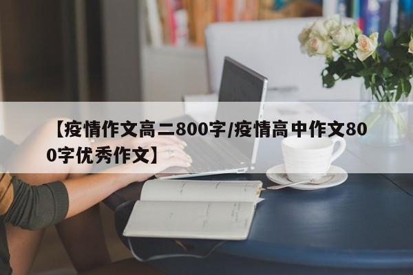 【疫情作文高二800字／疫情高中作文800字优秀作文】
