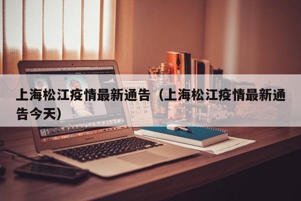 上海松江疫情最新通告（上海松江疫情最新通告今天）