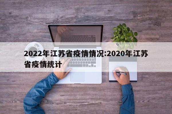 2022年江苏省疫情情况：2020年江苏省疫情统计
