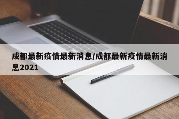 成都最新疫情最新消息／成都最新疫情最新消息2021