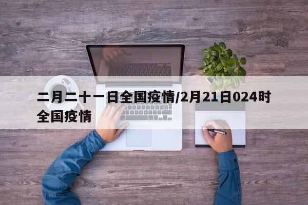 二月二十一日全国疫情／2月21日024时全国疫情