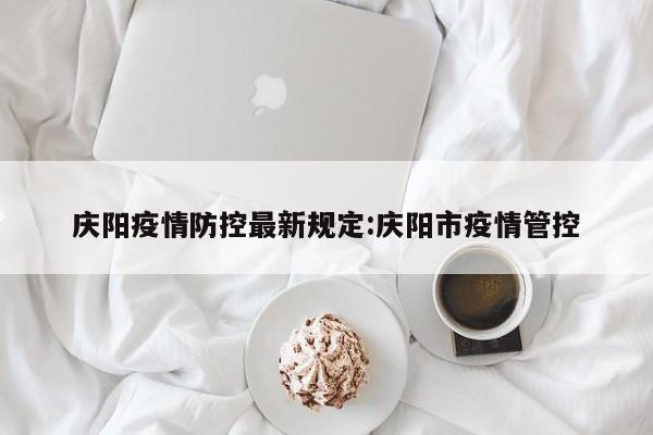 庆阳疫情防控最新规定：庆阳市疫情管控
