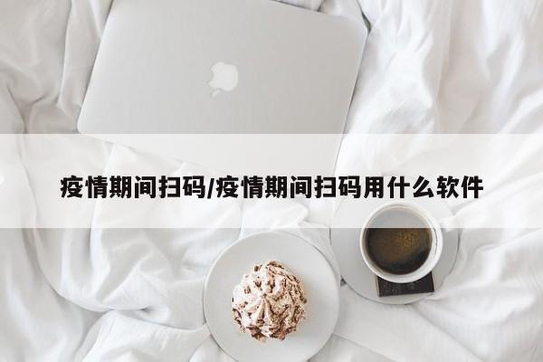疫情期间扫码／疫情期间扫码用什么软件