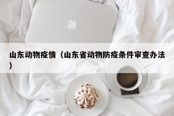 山东动物疫情（山东省动物防疫条件审查办法）