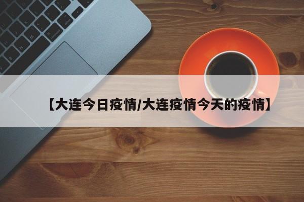 【大连今日疫情／大连疫情今天的疫情】
