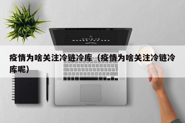 疫情为啥关注冷链冷库（疫情为啥关注冷链冷库呢）