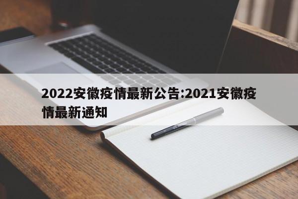 2022安徽疫情最新公告：2021安徽疫情最新通知