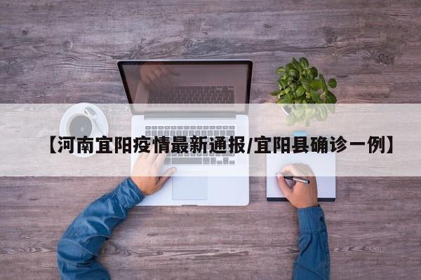 【河南宜阳疫情最新通报／宜阳县确诊一例】