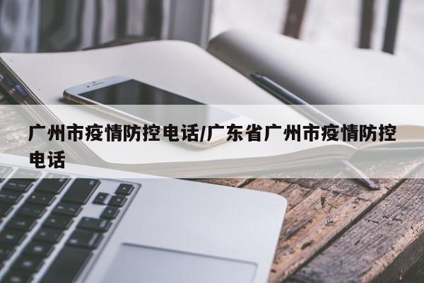 广州市疫情防控电话／广东省广州市疫情防控电话