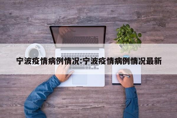 宁波疫情病例情况：宁波疫情病例情况最新