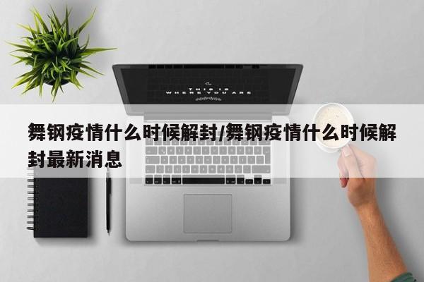舞钢疫情什么时候解封／舞钢疫情什么时候解封最新消息